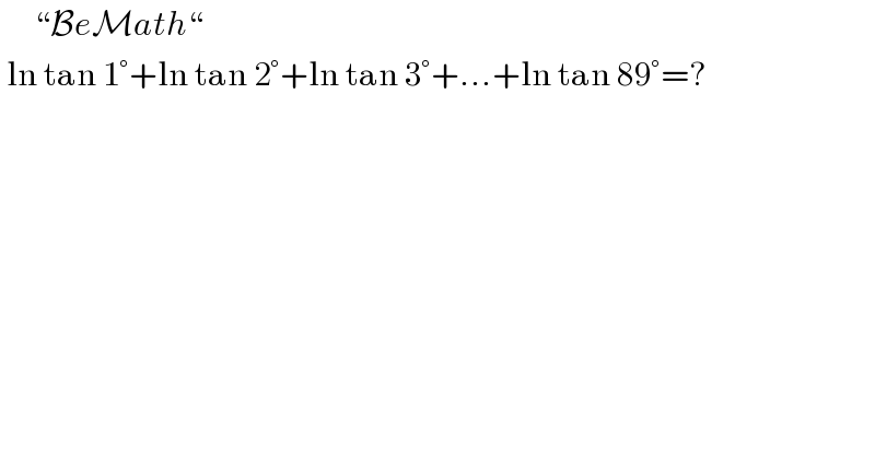      “BeMath“   ln tan 1°+ln tan 2°+ln tan 3°+...+ln tan 89°=?  