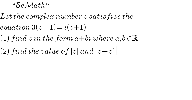        “BeMath“  Let the complex number z satisfies the  equation 3(z−1)= i(z+1)   (1) find z in the form a+bi where a,b ∈R   (2) find the value of ∣z∣ and ∣z−z^∗ ∣     