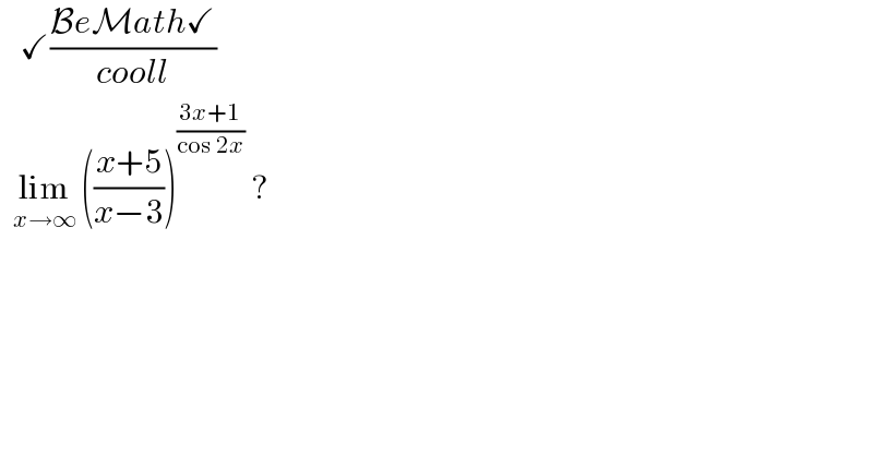    ✓((BeMath✓)/(cooll))    lim_(x→∞)  (((x+5)/(x−3)))^((3x+1)/(cos 2x))  ?  