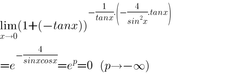 lim_(x→0) (1+(−tanx))^(−(1/(tanx)).(−(4/(sin^2 x)).tanx))   =e^(−(4/(sinxcosx))) =e^p =0   (p→−∞)  