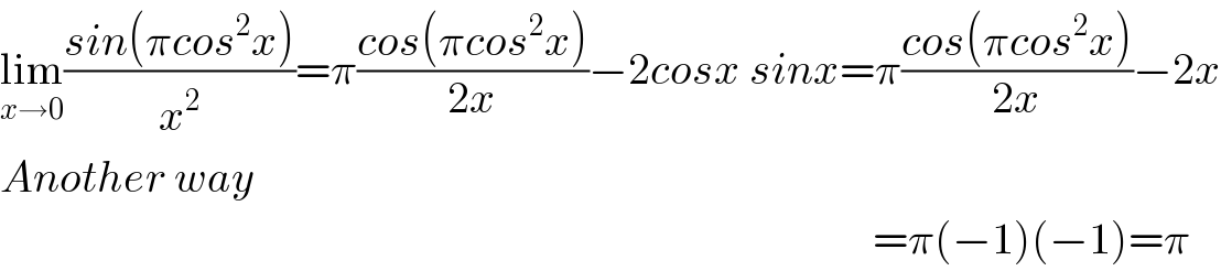 lim_(x→0) ((sin(πcos^2 x))/x^2 )=π((cos(πcos^2 x))/(2x))−2cosx sinx=π((cos(πcos^2 x))/(2x))−2x  Another way                                                                                                     =π(−1)(−1)=π  
