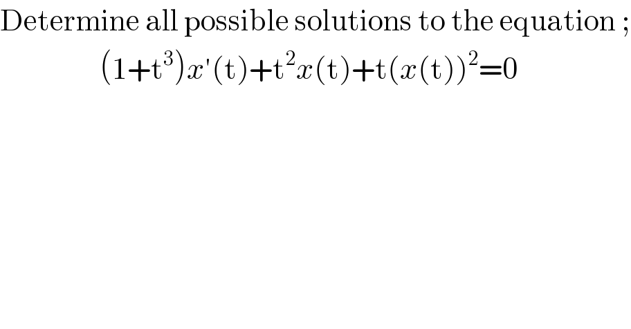 Determine all possible solutions to the equation ;                    (1+t^3 )x′(t)+t^2 x(t)+t(x(t))^2 =0  