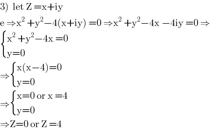3)  let Z =x+iy   e ⇒x^2  +y^2 −4(x+iy) =0 ⇒x^2  +y^2 −4x −4iy =0 ⇒   { ((x^2  +y^2 −4x =0)),((y=0 )) :}  ⇒ { ((x(x−4)=0)),((y=0)) :}  ⇒ { ((x=0 or x =4)),((y=0 )) :}  ⇒Z=0 or Z =4  