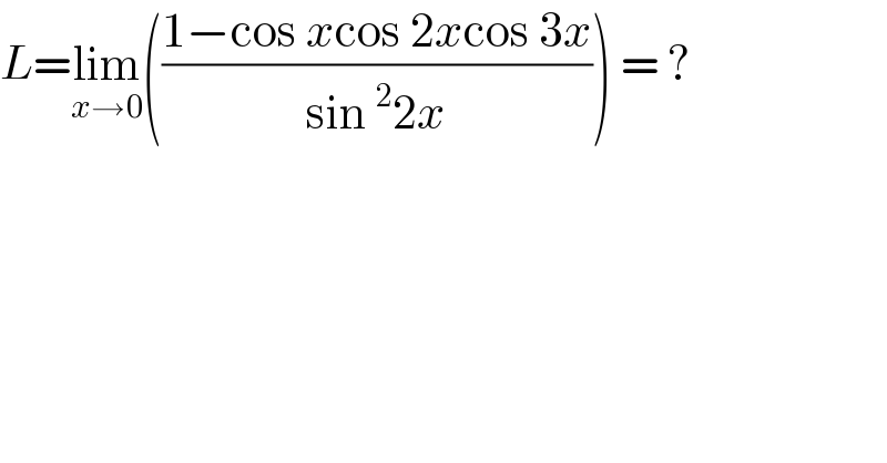 L=lim_(x→0) (((1−cos xcos 2xcos 3x)/(sin^2 2x))) = ?  