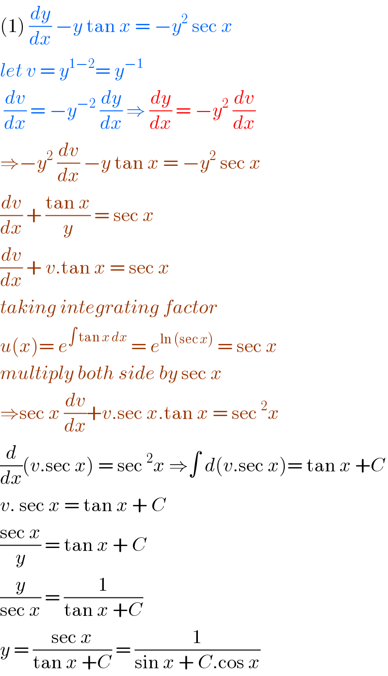 (1) (dy/dx) −y tan x = −y^2  sec x  let v = y^(1−2) = y^(−1)    (dv/dx) = −y^(−2)  (dy/dx) ⇒ (dy/dx) = −y^2  (dv/dx)  ⇒−y^2  (dv/dx) −y tan x = −y^2  sec x   (dv/dx) + ((tan x)/y) = sec x   (dv/dx) + v.tan x = sec x  taking integrating factor  u(x)= e^(∫ tan x dx)  = e^(ln (sec x))  = sec x  multiply both side by sec x  ⇒sec x (dv/dx)+v.sec x.tan x = sec^2 x   (d/dx)(v.sec x) = sec^2 x ⇒∫ d(v.sec x)= tan x +C  v. sec x = tan x + C   ((sec x)/y) = tan x + C   (y/(sec x)) = (1/(tan x +C))   y = ((sec x)/(tan x +C)) = (1/(sin x + C.cos x))  
