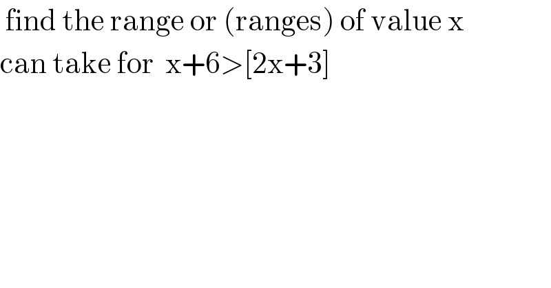  find the range or (ranges) of value x  can take for  x+6>[2x+3]  
