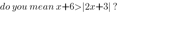 do you mean x+6>∣2x+3∣ ?  