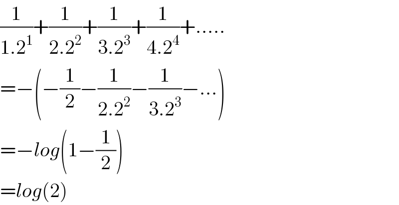 (1/(1.2^1 ))+(1/(2.2^2 ))+(1/(3.2^3 ))+(1/(4.2^4 ))+.....  =−(−(1/2)−(1/(2.2^2 ))−(1/(3.2^3 ))−...)  =−log(1−(1/2))  =log(2)  