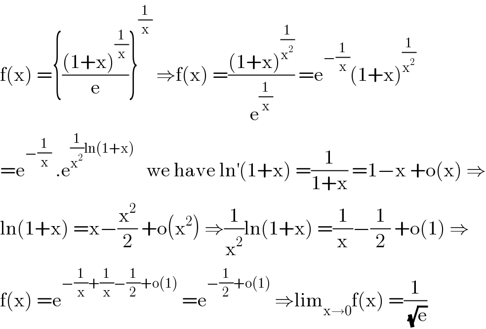 f(x) ={(((1+x)^(1/x) )/e)}^(1/x)  ⇒f(x) =(((1+x)^(1/x^2 ) )/e^(1/x) ) =e^(−(1/x)) (1+x)^(1/x^2 )   =e^(−(1/x))  .e^((1/x^2 )ln(1+x))    we have ln^′ (1+x) =(1/(1+x)) =1−x +o(x) ⇒  ln(1+x) =x−(x^2 /2) +o(x^2 ) ⇒(1/x^2 )ln(1+x) =(1/x)−(1/2) +o(1) ⇒  f(x) =e^(−(1/x)+(1/x)−(1/2)+o(1))  =e^(−(1/2)+o(1))  ⇒lim_(x→0) f(x) =(1/(√e))  