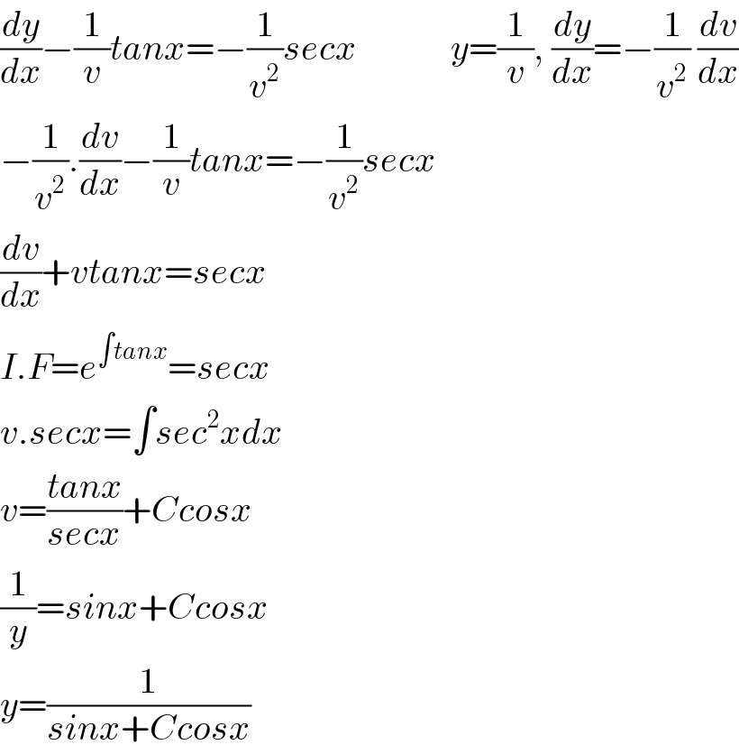(dy/dx)−(1/v)tanx=−(1/v^2 )secx             y=(1/v), (dy/dx)=−(1/v^2 ) (dv/dx)  −(1/v^2 ).(dv/dx)−(1/v)tanx=−(1/v^2 )secx  (dv/dx)+vtanx=secx  I.F=e^(∫tanx) =secx  v.secx=∫sec^2 xdx  v=((tanx)/(secx))+Ccosx  (1/y)=sinx+Ccosx  y=(1/(sinx+Ccosx))  
