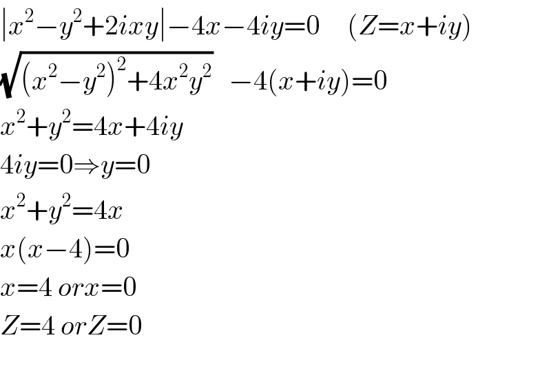 ∣x^2 −y^2 +2ixy∣−4x−4iy=0     (Z=x+iy)  (√((x^2 −y^2 )^2 +4x^2 y^2 ))   −4(x+iy)=0  x^2 +y^2 =4x+4iy  4iy=0⇒y=0  x^2 +y^2 =4x  x(x−4)=0  x=4 orx=0  Z=4 orZ=0    