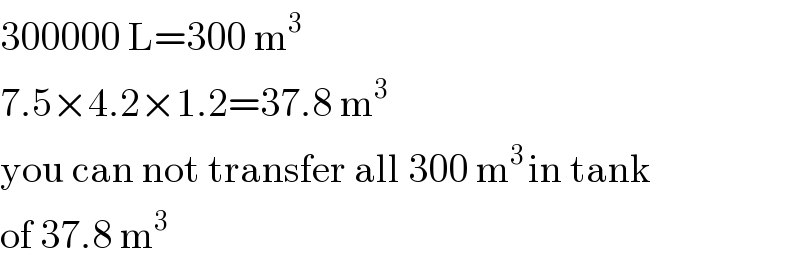 300000 L=300 m^3   7.5×4.2×1.2=37.8 m^3   you can not transfer all 300 m^(3 ) in tank  of 37.8 m^3   