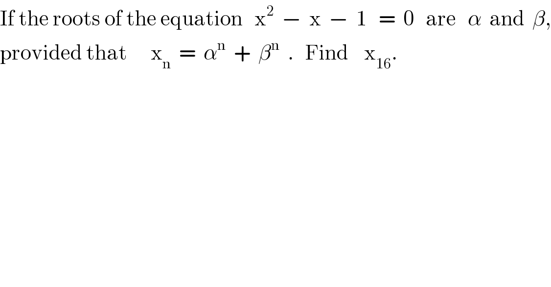 If the roots of the equation   x^2   −  x  −  1   =  0   are   α  and  β,  provided that      x_n   =  α^n   +  β^n   .   Find    x_(16) .  