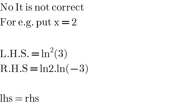 No It is not correct   For e.g. put x = 2    L.H.S. = ln^2 (3)  R.H.S = ln2.ln(−3)    lhs ≠ rhs  