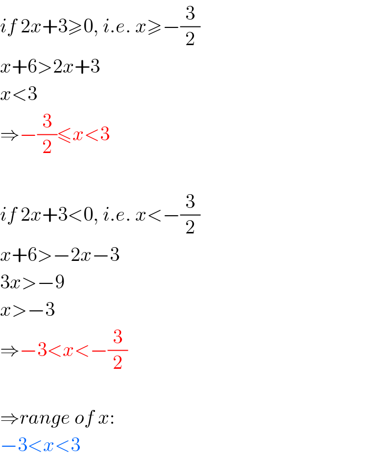 if 2x+3≥0, i.e. x≥−(3/2)  x+6>2x+3  x<3  ⇒−(3/2)≤x<3    if 2x+3<0, i.e. x<−(3/2)  x+6>−2x−3  3x>−9  x>−3  ⇒−3<x<−(3/2)    ⇒range of x:  −3<x<3  