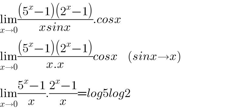 lim_(x→0) (((5^x −1)(2^x −1))/(xsinx)).cosx     lim_(x→0) (((5^x −1)(2^x −1))/(x.x))cosx    (sinx→x)  lim_(x→0) ((5^x −1)/x).((2^x −1)/x)=log5log2  