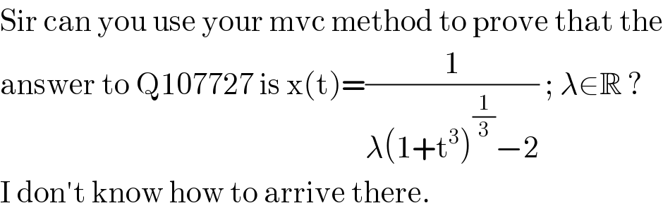 Sir can you use your mvc method to prove that the  answer to Q107727 is x(t)=(1/(λ(1+t^3 )^(1/3) −2)) ; λ∈R ?  I don′t know how to arrive there.  