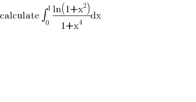 calculate ∫_0 ^1  ((ln(1+x^2 ))/(1+x^4 ))dx  
