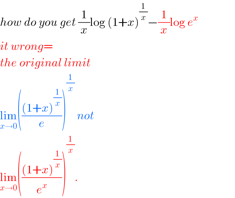 how do you get (1/x)log (1+x)^(1/x) −(1/x)log e^x   it wrong=  the original limit   lim_(x→0) ((((1+x)^(1/x) )/e))^(1/x)  not   lim_(x→0) ((((1+x)^(1/x) )/e^x ))^(1/x) .  