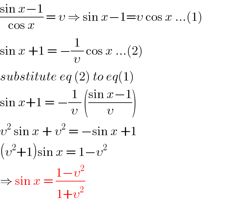 ((sin x−1)/(cos x)) = υ ⇒ sin x−1=υ cos x ...(1)  sin x +1 = −(1/υ) cos x ...(2)  substitute eq (2) to eq(1)  sin x+1 = −(1/υ) (((sin x−1)/υ))  υ^2  sin x + υ^2  = −sin x +1   (υ^2 +1)sin x = 1−υ^2    ⇒ sin x = ((1−υ^2 )/(1+υ^2 ))  