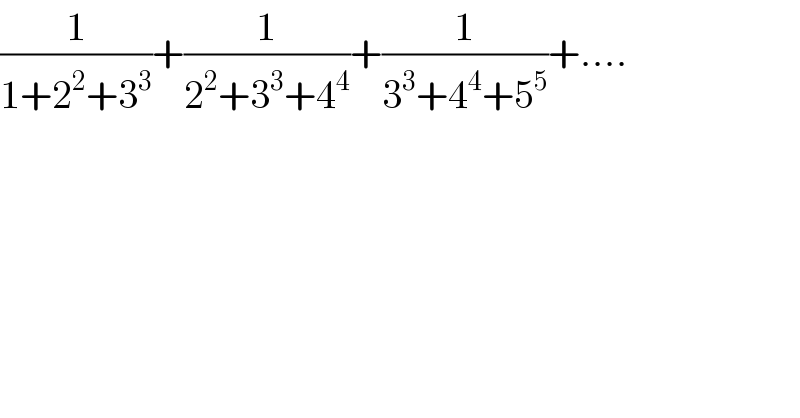 (1/(1+2^2 +3^3 ))+(1/(2^2 +3^3 +4^4 ))+(1/(3^3 +4^4 +5^5 ))+....  