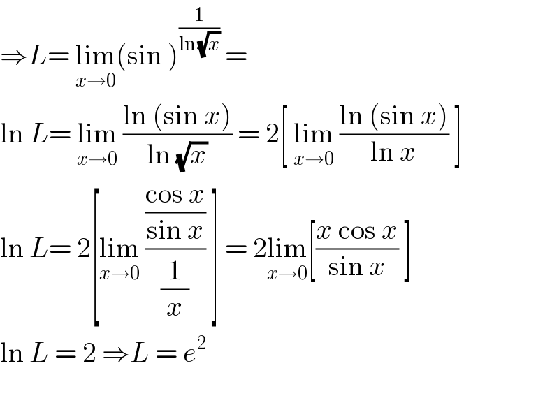 ⇒L= lim_(x→0) (sin )^(1/(ln (√x)))  =  ln L= lim_(x→0)  ((ln (sin x))/(ln (√x))) = 2[ lim_(x→0)  ((ln (sin x))/(ln x)) ]  ln L= 2[lim_(x→0)  (((cos x)/(sin x))/(1/x)) ] = 2lim_(x→0) [((x cos x)/(sin x)) ]  ln L = 2 ⇒L = e^2     