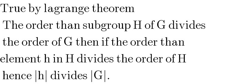 True by lagrange theorem    The order than subgroup H of G divides   the order of G then if the order than  element h in H divides the order of H   hence ∣h∣ divides ∣G∣.  
