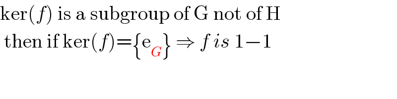 ker(f) is a subgroup of G not of H   then if ker(f)={e_G } ⇒ f is 1−1  