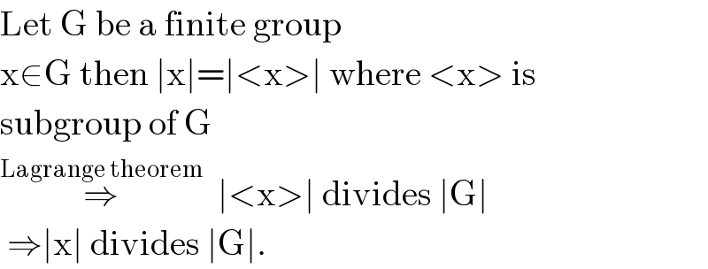 Let G be a finite group  x∈G then ∣x∣=∣<x>∣ where <x> is   subgroup of G  ⇒^(Lagrange theorem)   ∣<x>∣ divides ∣G∣   ⇒∣x∣ divides ∣G∣.  