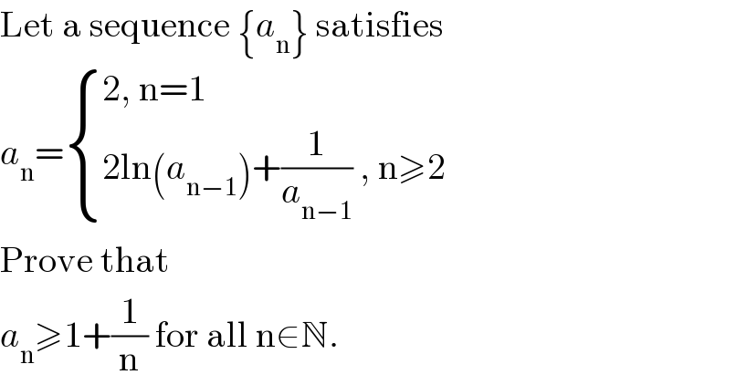 Let a sequence {a_n } satisfies  a_n = { ((2, n=1)),((2ln(a_(n−1) )+(1/a_(n−1) ) , n≥2)) :}  Prove that   a_n ≥1+(1/n) for all n∈N.  