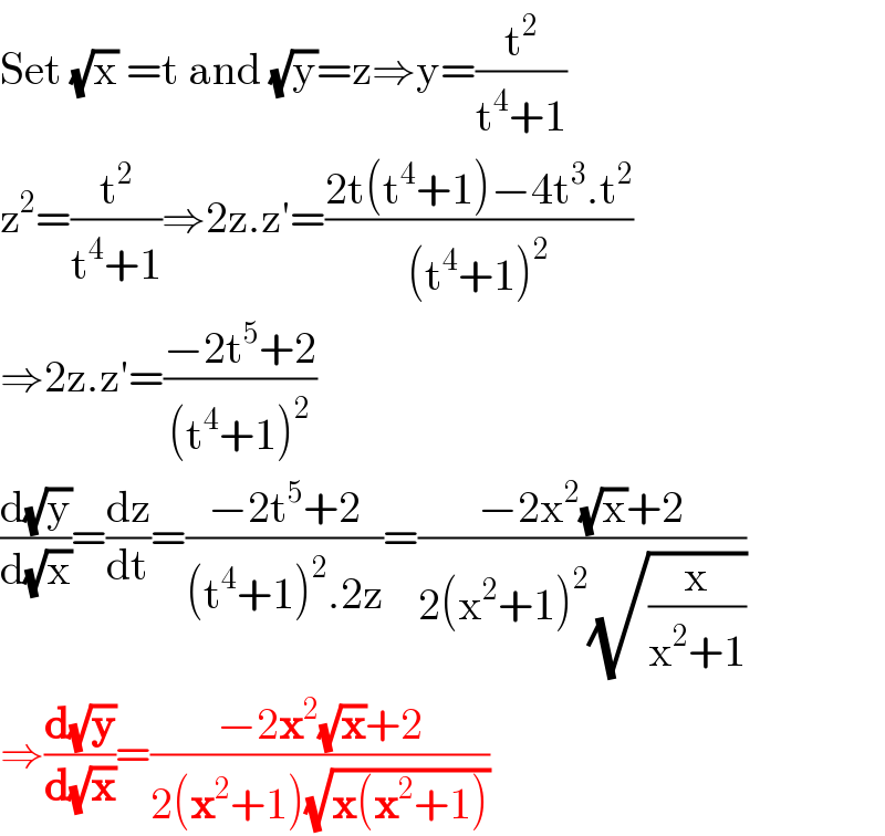 Set (√x) =t and (√y)=z⇒y=(t^2 /(t^4 +1))  z^2 =(t^2 /(t^4 +1))⇒2z.z′=((2t(t^4 +1)−4t^3 .t^2 )/((t^4 +1)^2 ))  ⇒2z.z′=((−2t^5 +2)/((t^4 +1)^2 ))  (d(√y)/d(√x))=(dz/dt)=((−2t^5 +2)/((t^4 +1)^2 .2z))=((−2x^2 (√x)+2)/(2(x^2 +1)^2 (√(x/(x^2 +1)))))  ⇒(d(√y)/d(√x))=((−2x^2 (√x)+2)/(2(x^2 +1)(√(x(x^2 +1)))))  