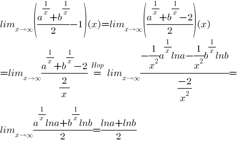 lim_(x→∞) (((a^(1/x) +b^(1/x) )/2)−1)(x)=lim_(x→∞) (((a^(1/x) +b^(1/x) −2)/2))(x)  =lim_(x→∞) ((a^(1/x) +b^(1/x) −2)/(2/x))  =^(Hop)   lim_(x→∞) ((−(1/x^2 )a^(1/x) lna−(1/x^2 )b^(1/x) lnb)/((−2)/x^2 ))=  lim_(x→∞) ((a^(1/x) lna+b^(1/x) lnb)/2)=((lna+lnb)/2)    