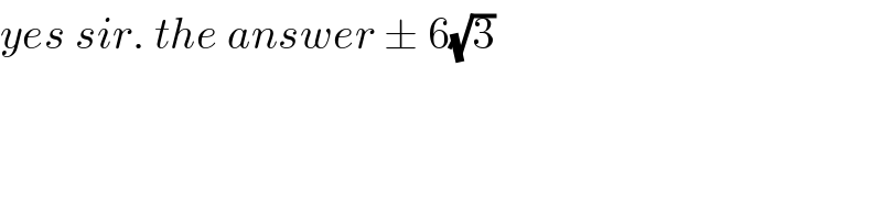 yes sir. the answer ± 6(√3)  