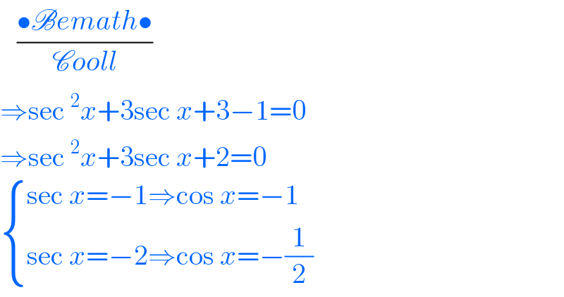    ((•Bemath•)/(Cooll))  ⇒sec^2 x+3sec x+3−1=0  ⇒sec^2 x+3sec x+2=0   { ((sec x=−1⇒cos x=−1)),((sec x=−2⇒cos x=−(1/2))) :}  