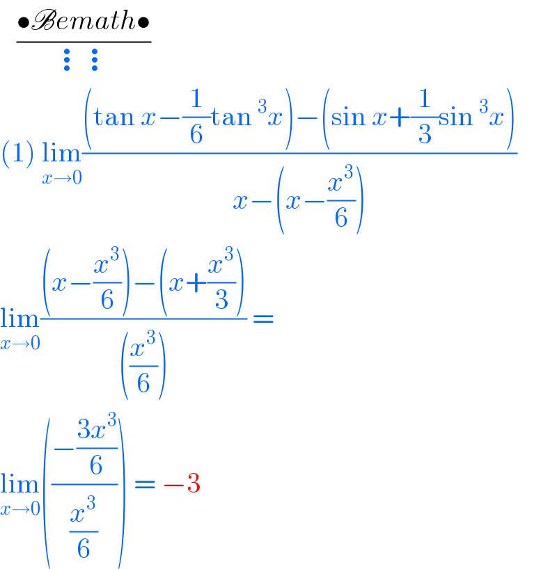    ((•Bemath•)/(⋮⋮))  (1) lim_(x→0) (((tan x−(1/6)tan^3 x)−(sin x+(1/3)sin^3 x))/(x−(x−(x^3 /6))))  lim_(x→0) (((x−(x^3 /6))−(x+(x^3 /3)))/(((x^3 /6)))) =   lim_(x→0) (((−((3x^3 )/6))/(x^3 /6))) = −3   