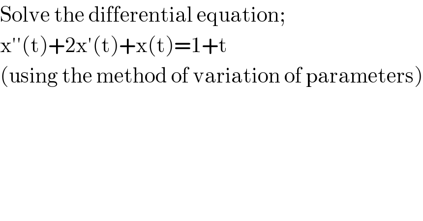 Solve the differential equation;  x′′(t)+2x′(t)+x(t)=1+t  (using the method of variation of parameters)  
