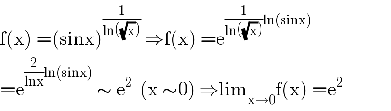 f(x) =(sinx)^(1/(ln((√x))))  ⇒f(x) =e^((1/(ln((√x))))ln(sinx))   =e^((2/(lnx))ln(sinx))  ∼ e^2   (x ∼0) ⇒lim_(x→0) f(x) =e^2   