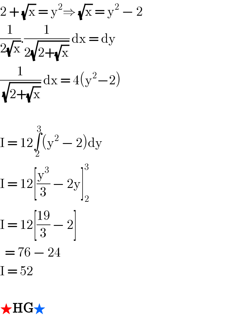 2 + (√x) = y^2 ⇒ (√x) = y^2  − 2  (1/(2(√x))).(1/(2(√(2+(√x))))) dx = dy  (1/( (√(2+(√x))))) dx = 4(y^2 −2)    I = 12∫_2 ^3 (y^2  − 2)dy  I = 12[(y^3 /3) − 2y]_2 ^3   I = 12[((19)/3) − 2]    = 76 − 24  I = 52    ★HG★  