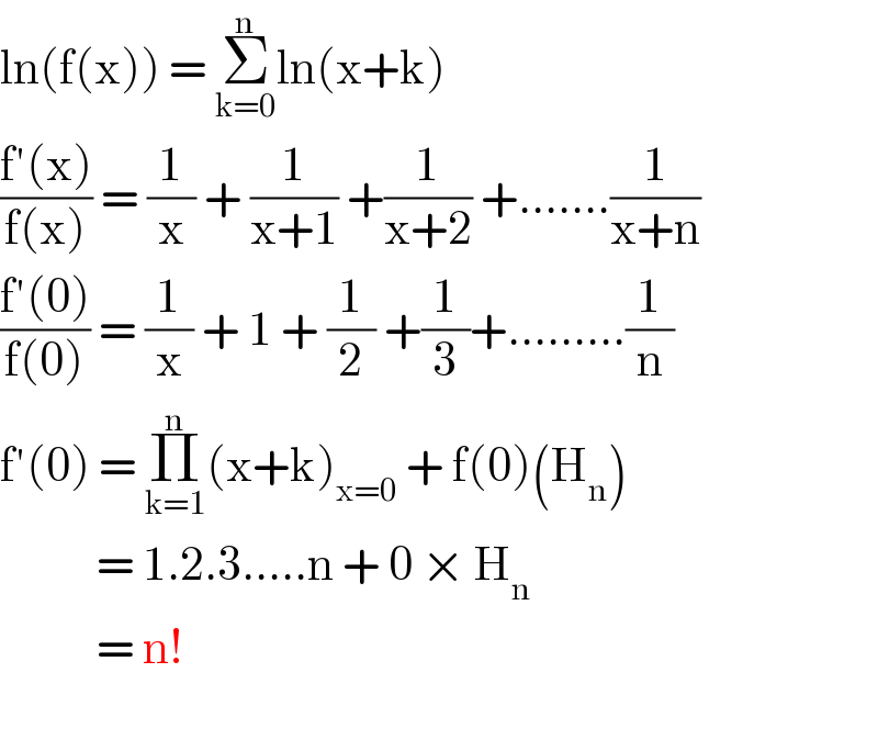 ln(f(x)) = Σ_(k=0) ^n ln(x+k)  ((f′(x))/(f(x))) = (1/x) + (1/(x+1)) +(1/(x+2)) +.......(1/(x+n))  ((f′(0))/(f(0))) = (1/x) + 1 + (1/2) +(1/3)+.........(1/n)  f′(0) = Π_(k=1) ^n (x+k)_(x=0)  + f(0)(H_n )             = 1.2.3.....n + 0 × H_n              = n!    