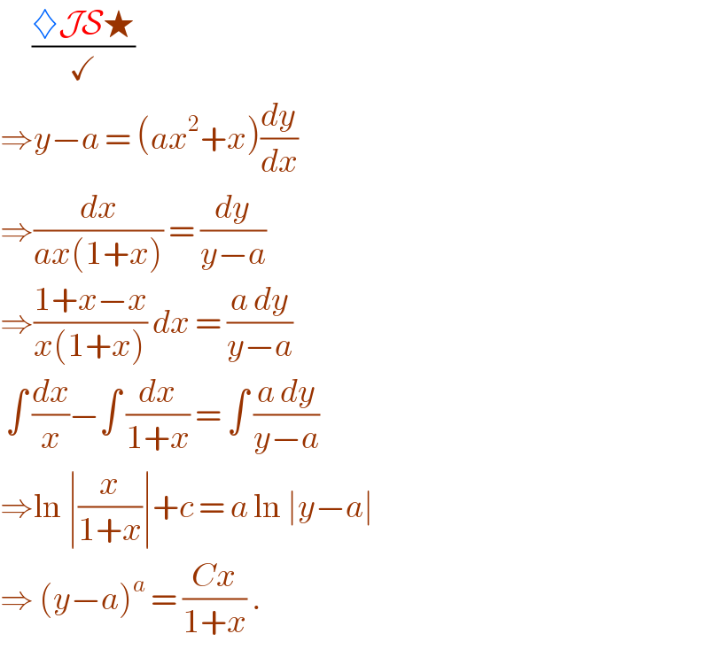       ((♦JS★)/✓)  ⇒y−a = (ax^2 +x)(dy/dx)  ⇒(dx/(ax(1+x))) = (dy/(y−a))  ⇒((1+x−x)/(x(1+x))) dx = ((a dy)/(y−a))   ∫ (dx/x)−∫ (dx/(1+x)) = ∫ ((a dy)/(y−a))  ⇒ln ∣(x/(1+x))∣+c = a ln ∣y−a∣   ⇒ (y−a)^a  = ((Cx)/(1+x)) .   