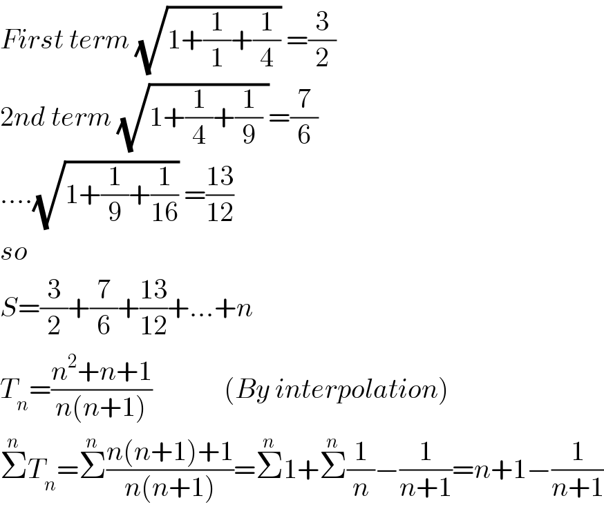 First term (√(1+(1/1)+(1/4))) =(3/2)  2nd term (√(1+(1/4)+(1/9) ))=(7/6)  ....(√(1+(1/9)+(1/(16)))) =((13)/(12))  so  S=(3/2)+(7/6)+((13)/(12))+...+n  T_n =((n^2 +n+1)/(n(n+1)))             (By interpolation)  Σ^n T_n =Σ^n ((n(n+1)+1)/(n(n+1)))=Σ^n 1+Σ^n (1/n)−(1/(n+1))=n+1−(1/(n+1))  
