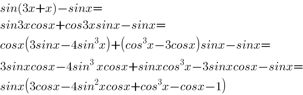sin(3x+x)−sinx=  sin3xcosx+cos3xsinx−sinx=  cosx(3sinx−4sin^3 x)+(cos^3 x−3cosx)sinx−sinx=  3sinxcosx−4sin^3^  xcosx+sinxcos^3 x−3sinxcosx−sinx=  sinx(3cosx−4sin^2 xcosx+cos^3 x−cosx−1)  