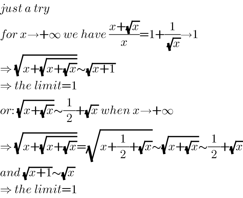 just a try  for x→+∞ we have ((x+(√x))/x)=1+(1/( (√x)))→1  ⇒ (√(x+(√(x+(√x)))))∼(√(x+1))  ⇒ the limit=1  or: (√(x+(√x)))∼(1/2)+(√x) when x→+∞  ⇒ (√(x+(√(x+(√x)))))=(√(x+(1/2)+(√x)))∼(√(x+(√x)))∼(1/2)+(√x)  and (√(x+1))∼(√x)  ⇒ the limit=1  