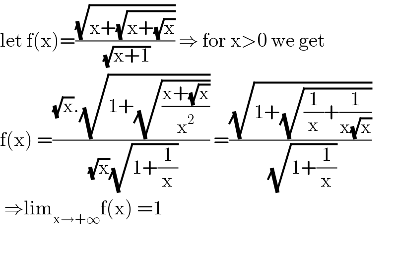 let f(x)=((√(x+(√(x+(√x)))))/(√(x+1))) ⇒ for x>0 we get  f(x) =(((√x).(√(1+(√((x+(√x))/x^2 )))))/((√x)(√(1+(1/x))))) =((√(1+(√((1/x)+(1/(x(√x)))))))/(√(1+(1/x))))   ⇒lim_(x→+∞) f(x) =1    