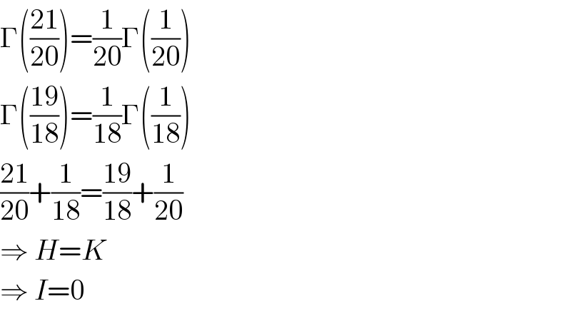 Γ(((21)/(20)))=(1/(20))Γ((1/(20)))  Γ(((19)/(18)))=(1/(18))Γ((1/(18)))  ((21)/(20))+(1/(18))=((19)/(18))+(1/(20))  ⇒ H=K  ⇒ I=0  
