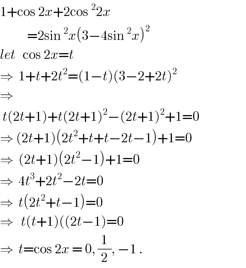 1+cos 2x+2cos^2 2x             =2sin^2 x(3−4sin^2 x)^2   let   cos 2x=t  ⇒  1+t+2t^2 =(1−t)(3−2+2t)^2     ⇒   t(2t+1)+t(2t+1)^2 −(2t+1)^2 +1=0  ⇒ (2t+1)(2t^2 +t+t−2t−1)+1=0  ⇒  (2t+1)(2t^2 −1)+1=0  ⇒  4t^3 +2t^2 −2t=0  ⇒  t(2t^2 +t−1)=0  ⇒   t(t+1)((2t−1)=0  ⇒  t=cos 2x = 0, (1/2), −1 .  