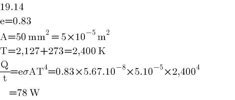 19.14  e=0.83  A=50 mm^2  = 5×10^(−5)  m^2   T=2,127+273=2,400 K  (Q/t)=eσAT^4 =0.83×5.67.10^(−8) ×5.10^(−5) ×2,400^4           =78 W  