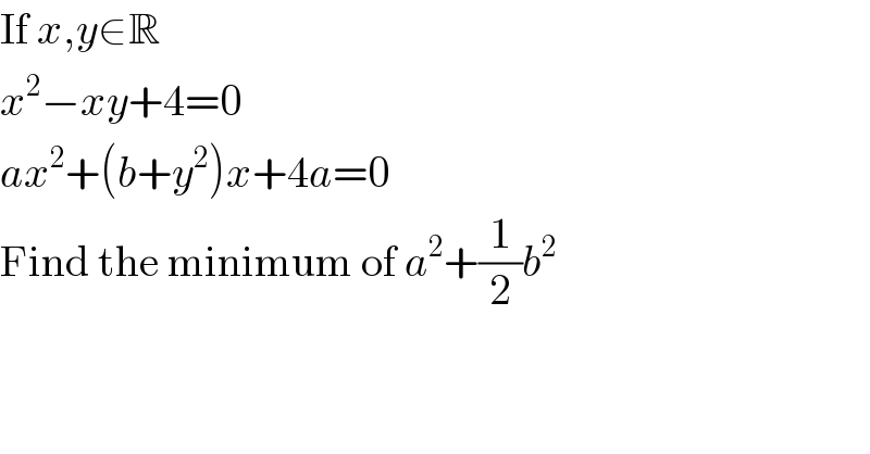 If x,y∈R  x^2 −xy+4=0  ax^2 +(b+y^2 )x+4a=0  Find the minimum of a^2 +(1/2)b^2   