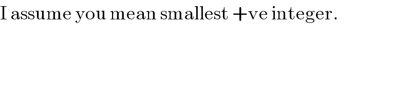 I assume you mean smallest +ve integer.  