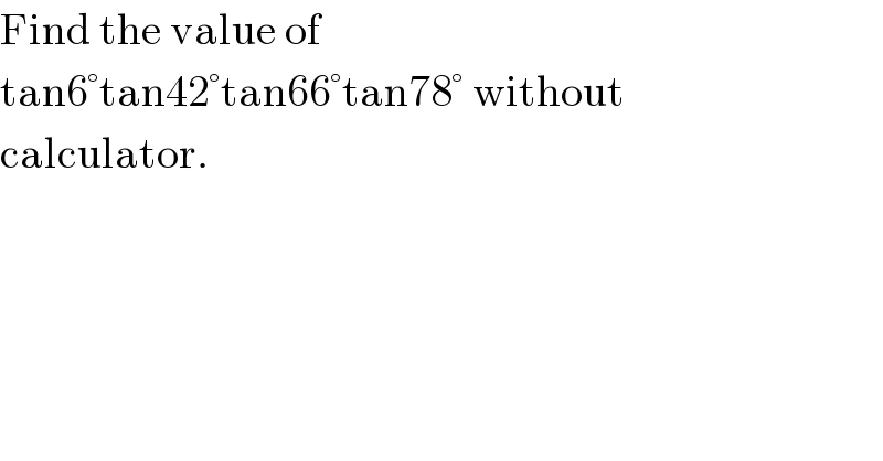 Find the value of   tan6°tan42°tan66°tan78° without  calculator.  